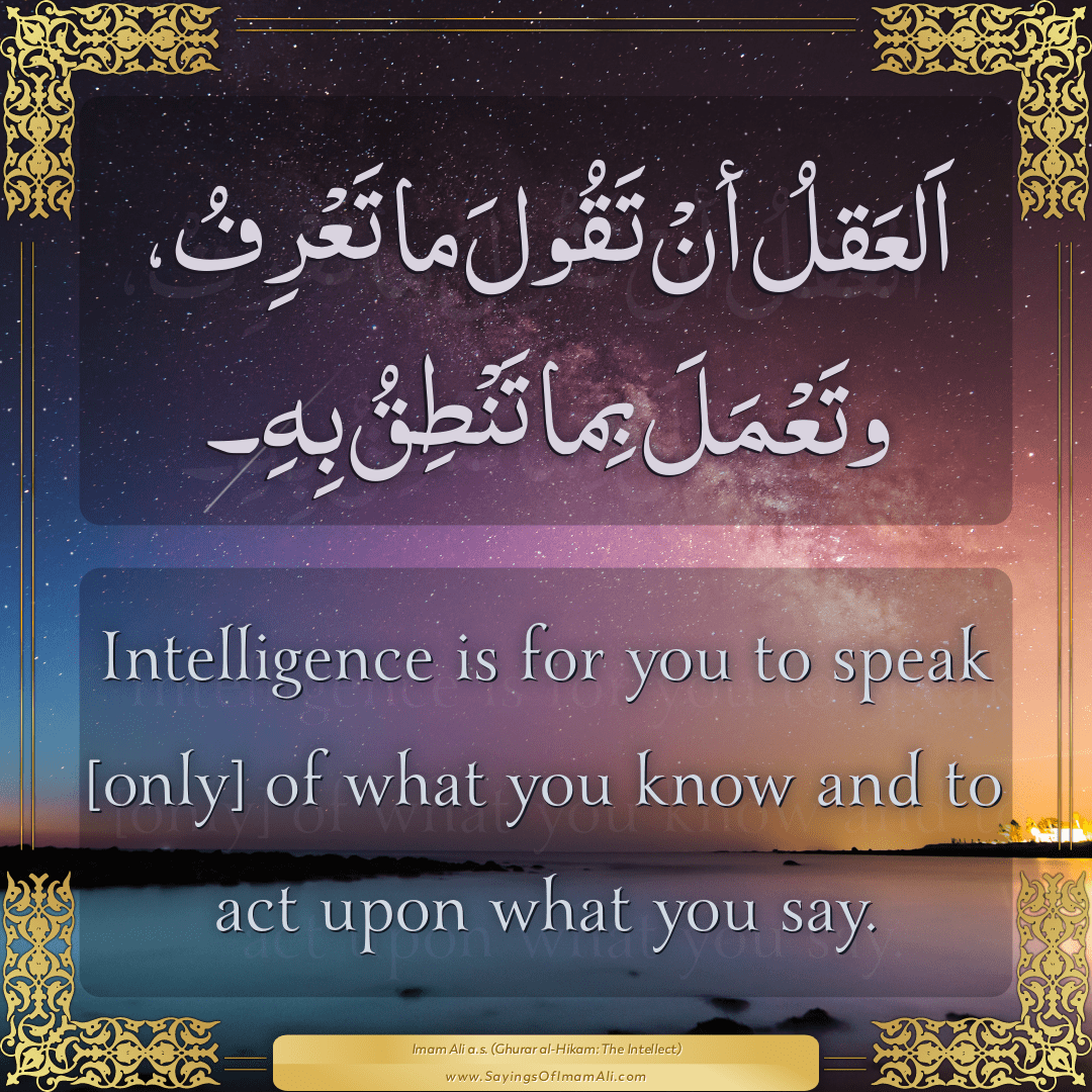 Intelligence is for you to speak [only] of what you know and to act upon...